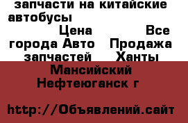 запчасти на китайские автобусы Higer, Golden Dragon, Yutong › Цена ­ 1 000 - Все города Авто » Продажа запчастей   . Ханты-Мансийский,Нефтеюганск г.